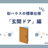 【注文住宅】「彩ハウス」玄関の標準仕様を徹底解説！